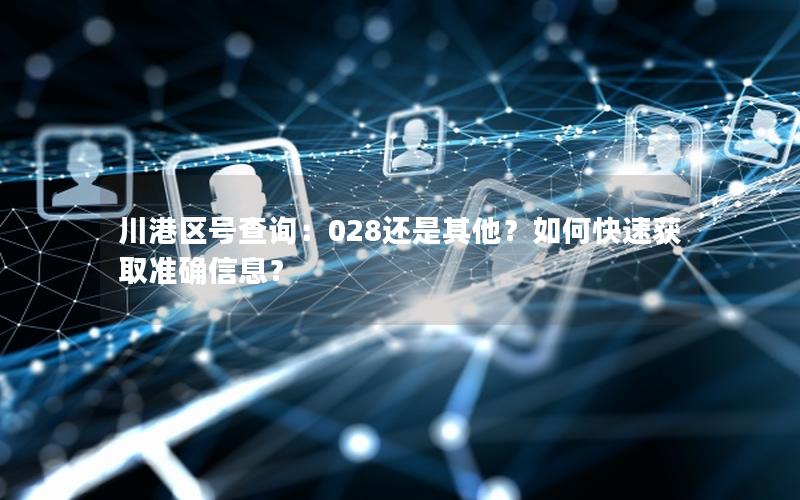 川港区号查询：028还是其他？如何快速获取准确信息？