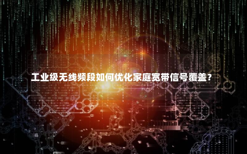 工业级无线频段如何优化家庭宽带信号覆盖？