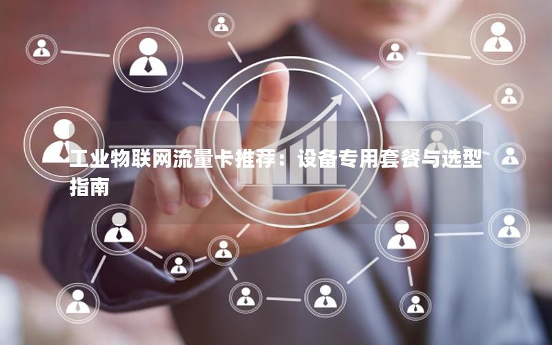 工业物联网流量卡推荐：设备专用套餐与选型指南