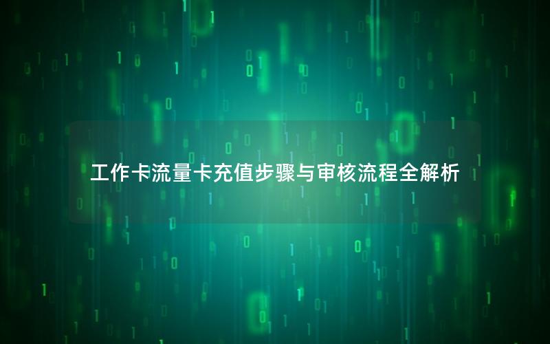 工作卡流量卡充值步骤与审核流程全解析