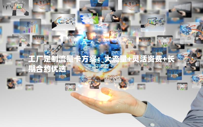 工厂定制流量卡方案：大流量+灵活资费+长期合约优选