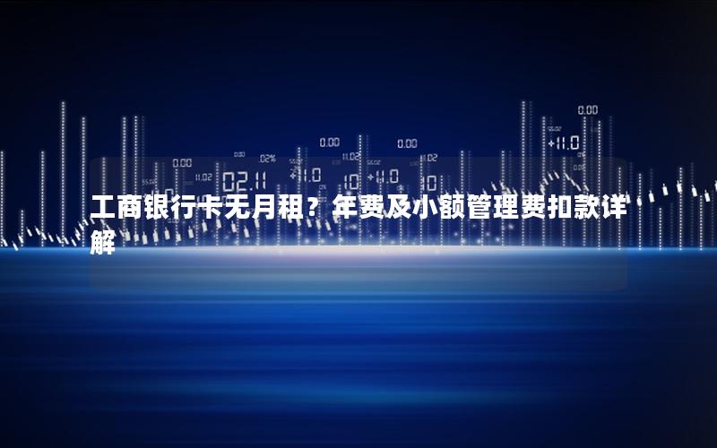 工商银行卡无月租？年费及小额管理费扣款详解
