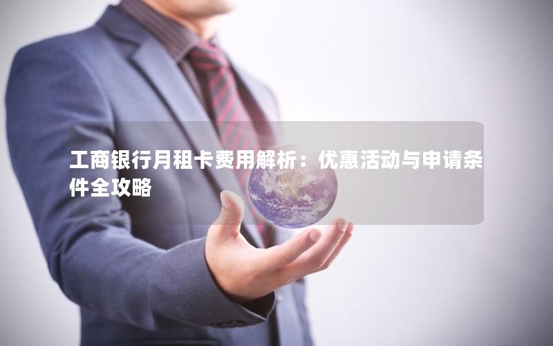 工商银行月租卡费用解析：优惠活动与申请条件全攻略