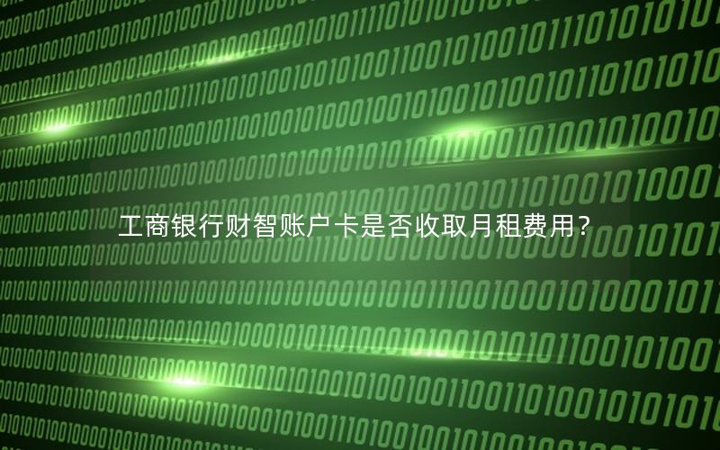 工商银行财智账户卡是否收取月租费用？