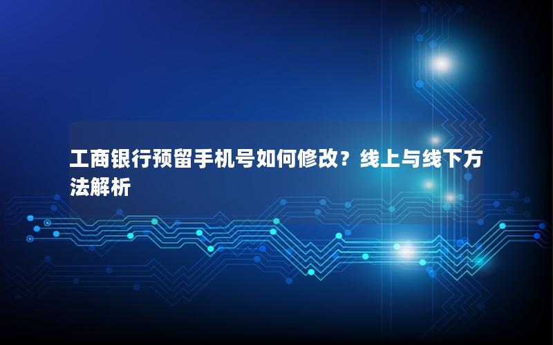 工商银行预留手机号如何修改？线上与线下方法解析