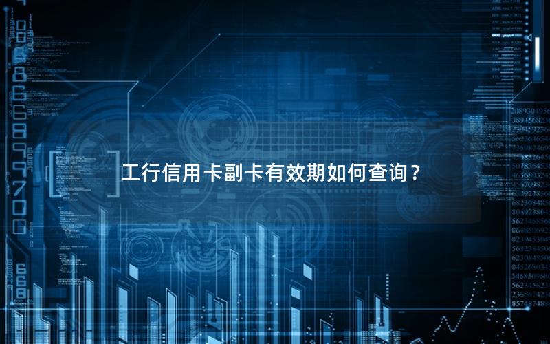 工行信用卡副卡有效期如何查询？