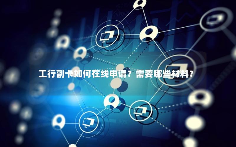 工行副卡如何在线申请？需要哪些材料？
