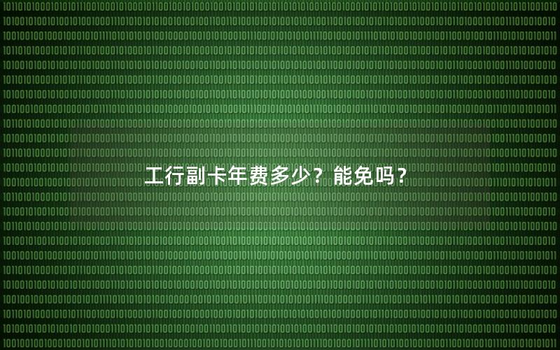 工行副卡年费多少？能免吗？