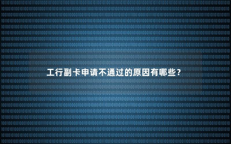 工行副卡申请不通过的原因有哪些？