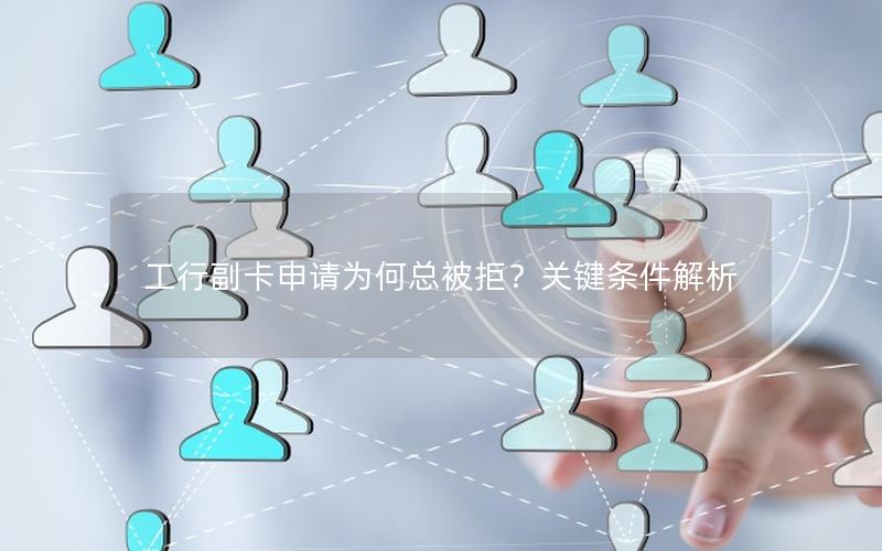 工行副卡申请为何总被拒？关键条件解析