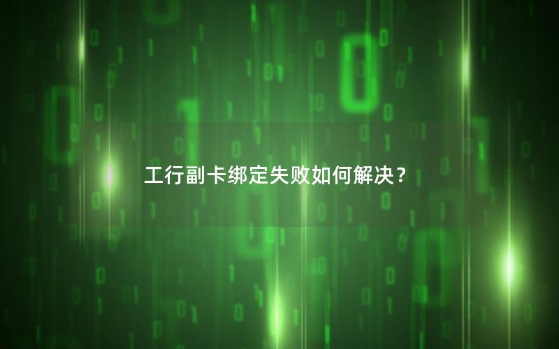 工行副卡绑定失败如何解决？