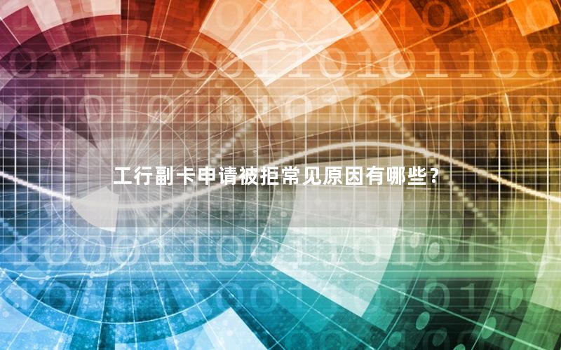 工行副卡申请被拒常见原因有哪些？