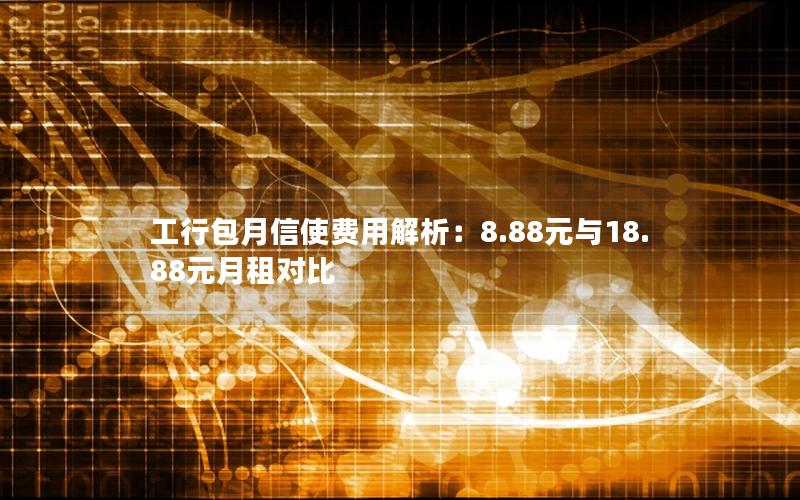 工行包月信使费用解析：8.88元与18.88元月租对比