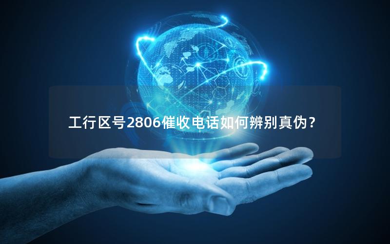 工行区号2806催收电话如何辨别真伪？