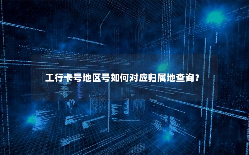 工行卡号地区号如何对应归属地查询？