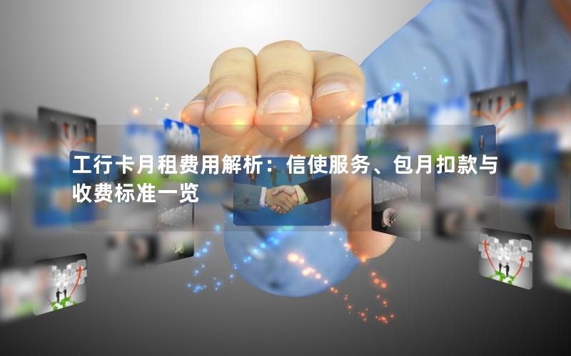 工行卡月租费用解析：信使服务、包月扣款与收费标准一览