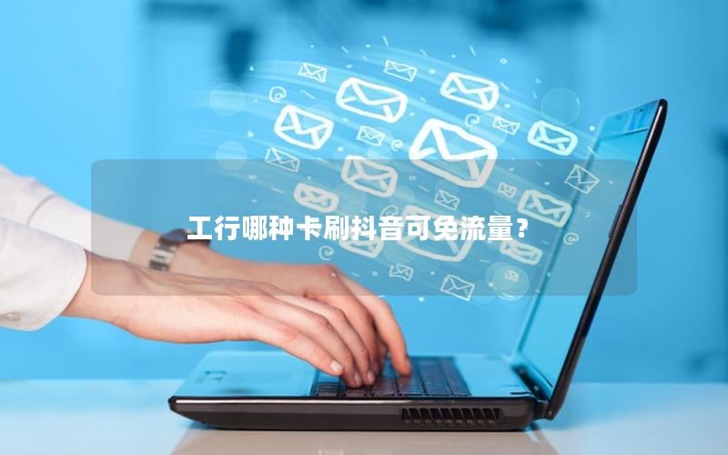 工行哪种卡刷抖音可免流量？