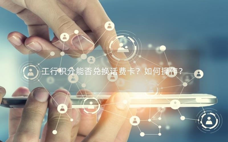 工行积分能否兑换话费卡？如何操作？
