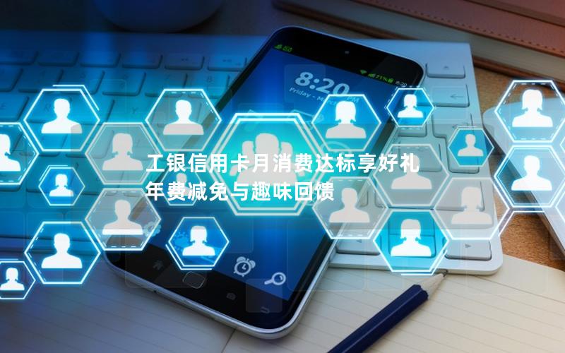 工银信用卡月消费达标享好礼 年费减免与趣味回馈