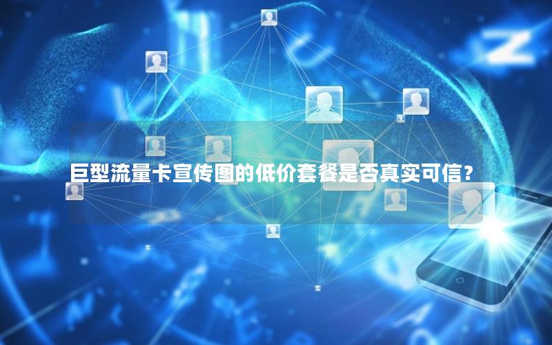 巨型流量卡宣传图的低价套餐是否真实可信？