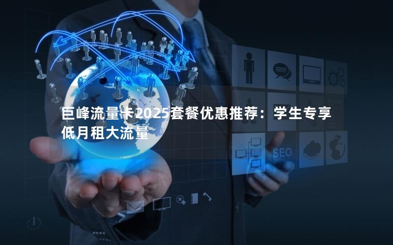 巨峰流量卡2025套餐优惠推荐：学生专享低月租大流量