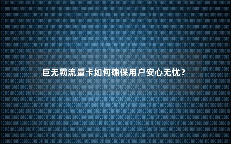 巨无霸流量卡如何确保用户安心无忧？