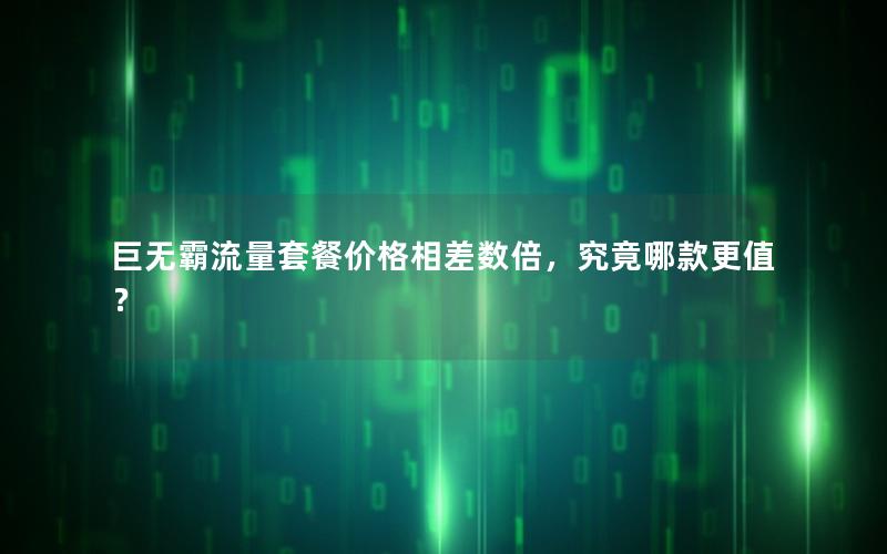 巨无霸流量套餐价格相差数倍，究竟哪款更值？