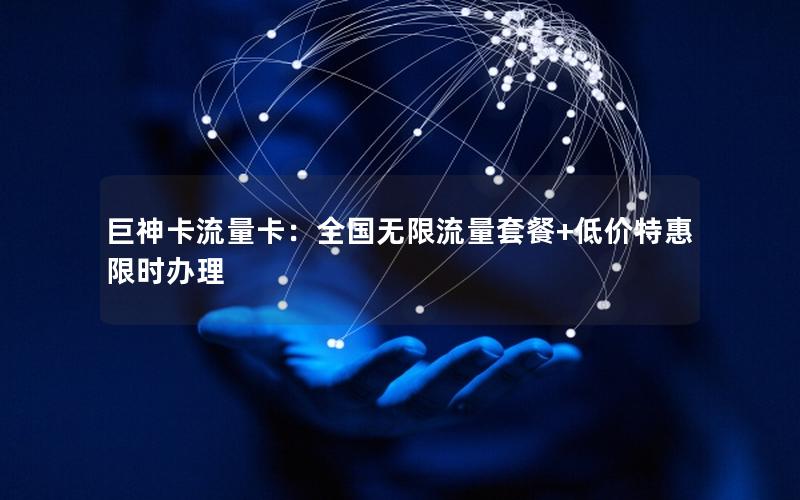 巨神卡流量卡：全国无限流量套餐+低价特惠限时办理