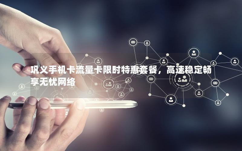 巩义手机卡流量卡限时特惠套餐，高速稳定畅享无忧网络