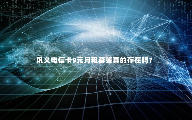 巩义电信卡9元月租套餐真的存在吗？