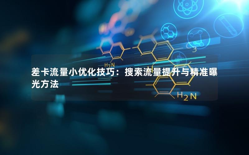 差卡流量小优化技巧：搜索流量提升与精准曝光方法