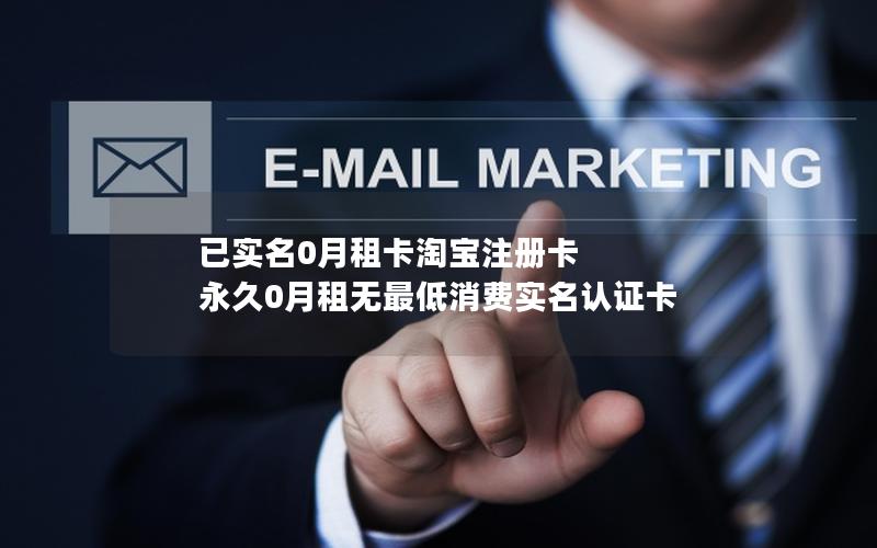 已实名0月租卡淘宝注册卡 永久0月租无最低消费实名认证卡