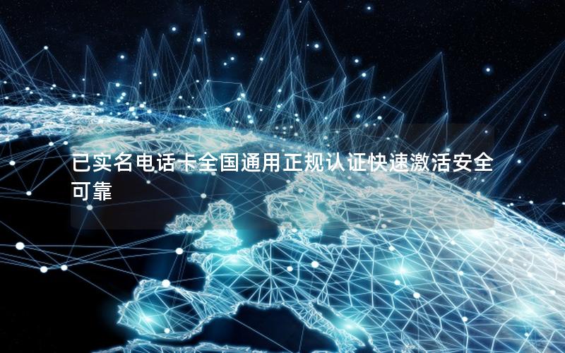 已实名电话卡全国通用正规认证快速激活安全可靠