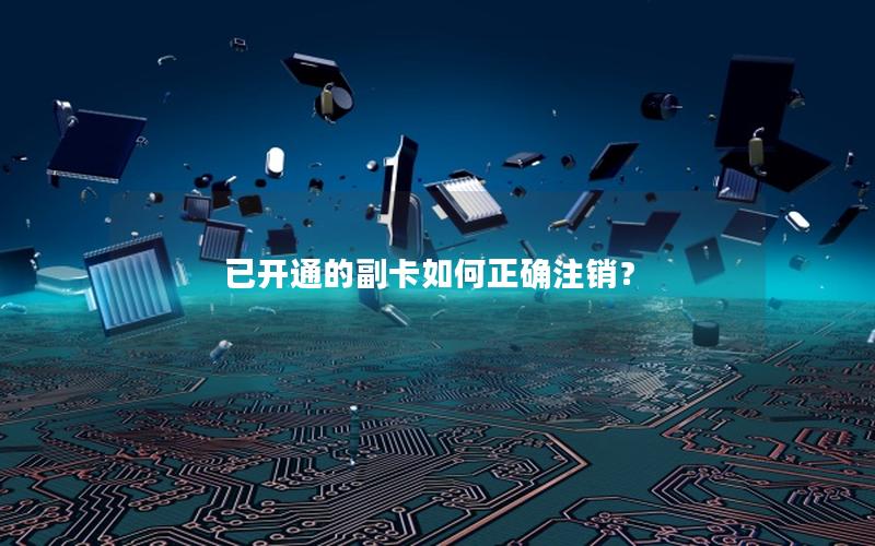 已开通的副卡如何正确注销？