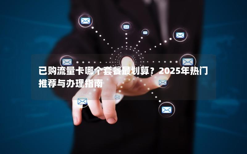 已购流量卡哪个套餐最划算？2025年热门推荐与办理指南