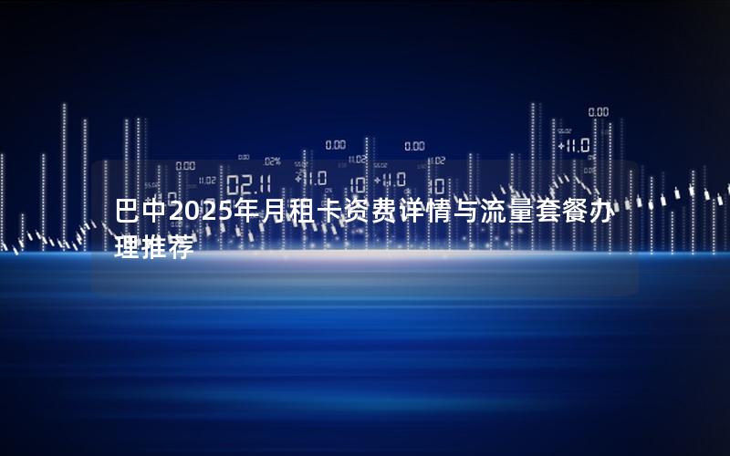 巴中2025年月租卡资费详情与流量套餐办理推荐
