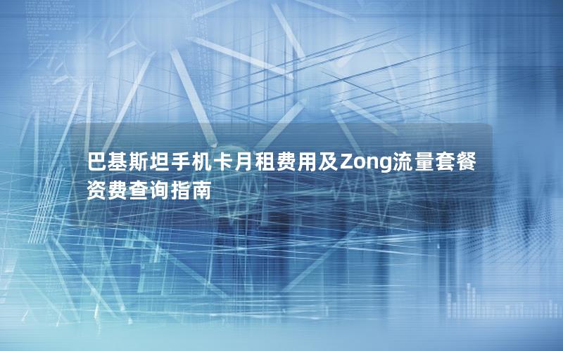 巴基斯坦手机卡月租费用及Zong流量套餐资费查询指南