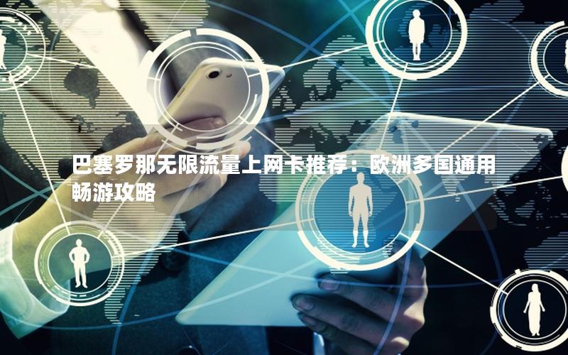 巴塞罗那无限流量上网卡推荐：欧洲多国通用畅游攻略