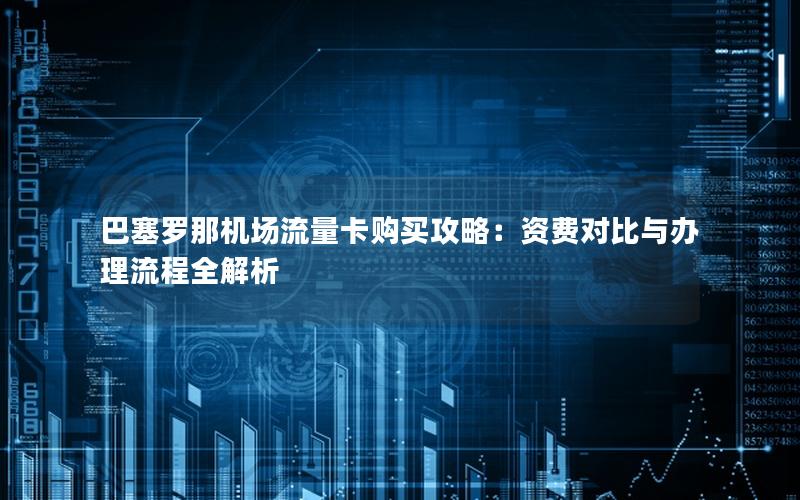 巴塞罗那机场流量卡购买攻略：资费对比与办理流程全解析