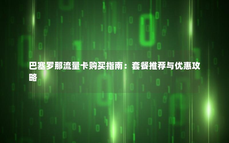 巴塞罗那流量卡购买指南：套餐推荐与优惠攻略