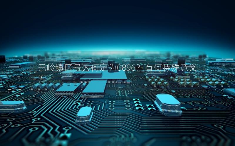 巴岭镇区号为何定为0896？有何特殊意义？