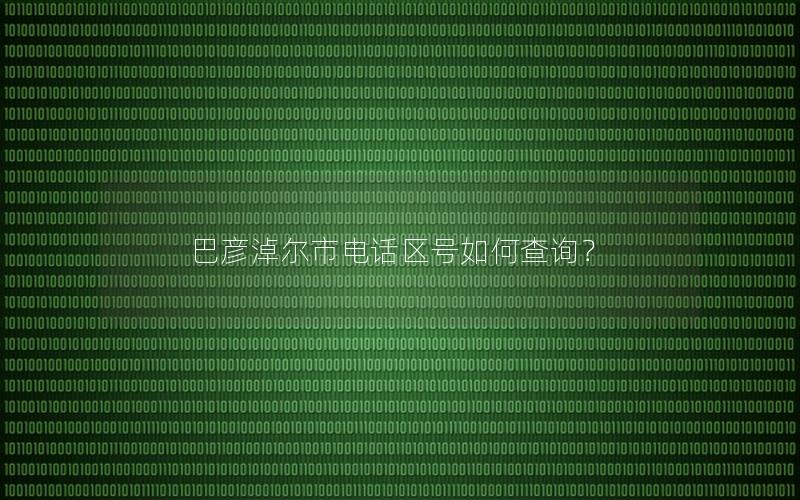 巴彦淖尔市电话区号如何查询？