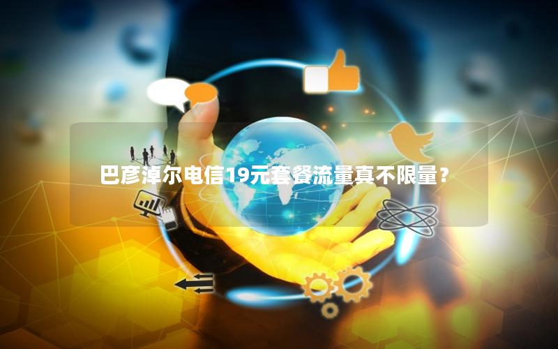 巴彦淖尔电信19元套餐流量真不限量？