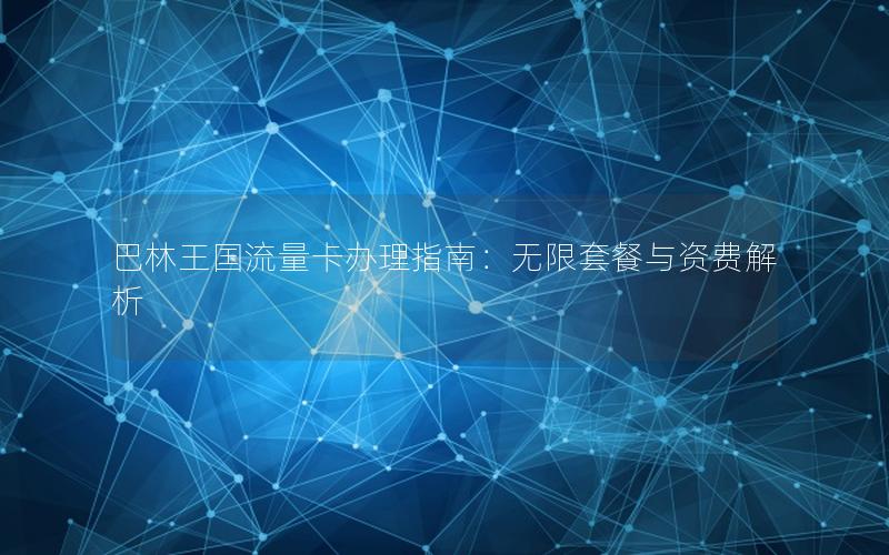 巴林王国流量卡办理指南：无限套餐与资费解析