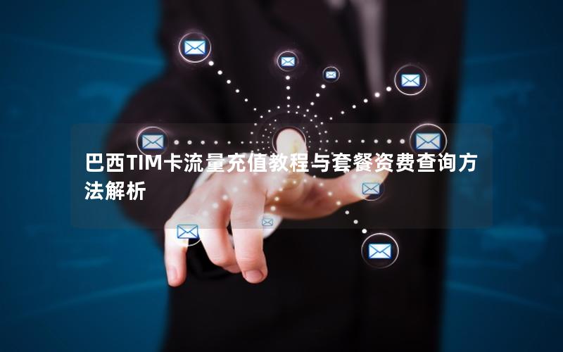 巴西TIM卡流量充值教程与套餐资费查询方法解析