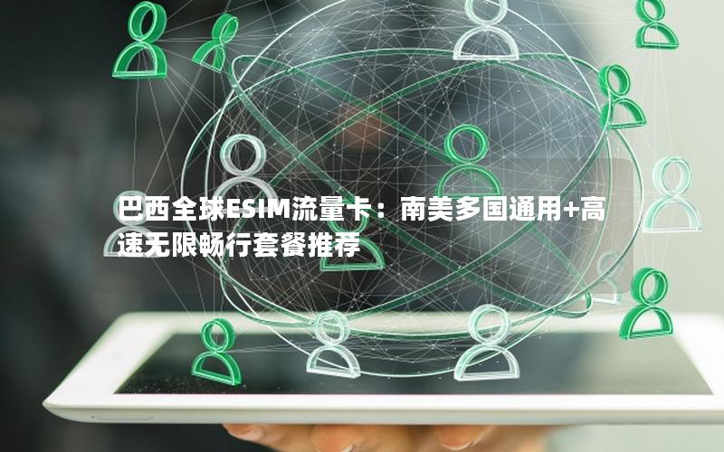 巴西全球ESIM流量卡：南美多国通用+高速无限畅行套餐推荐