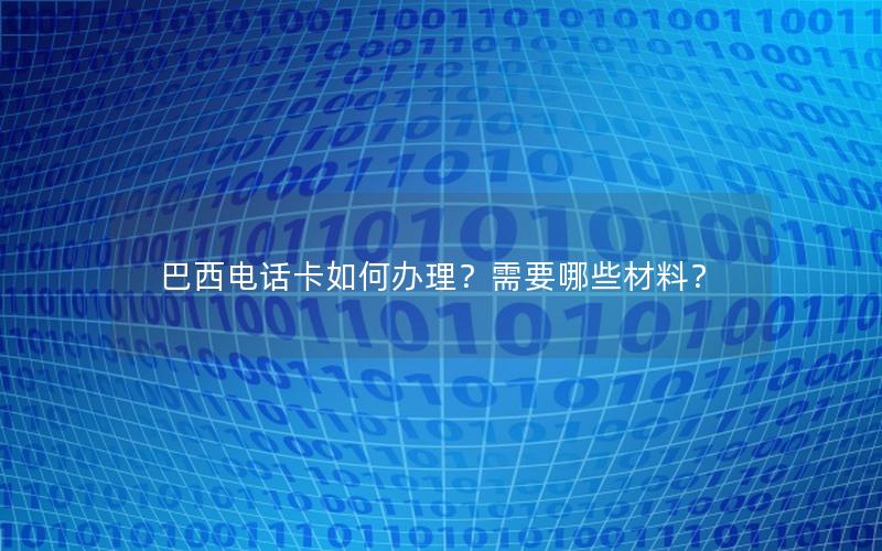 巴西电话卡如何办理？需要哪些材料？