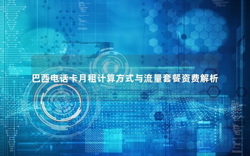 巴西电话卡月租计算方式与流量套餐资费解析