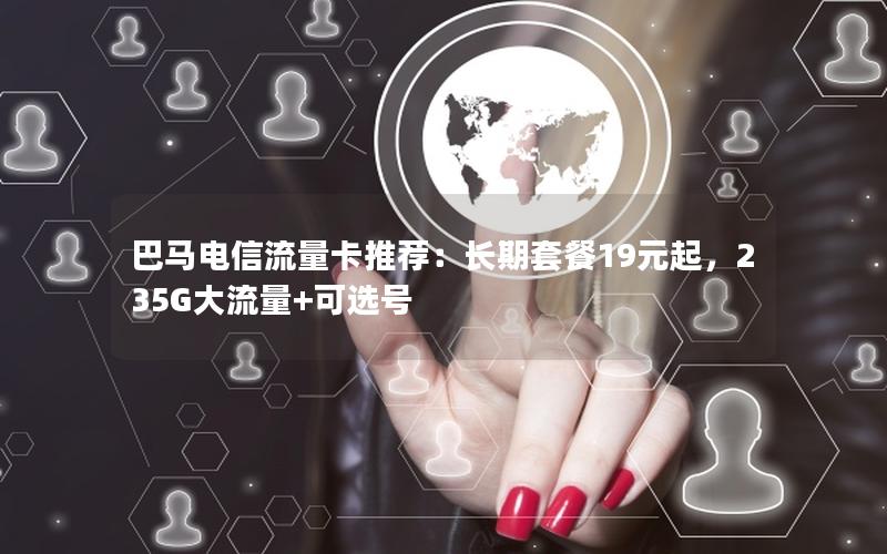 巴马电信流量卡推荐：长期套餐19元起，235G大流量+可选号
