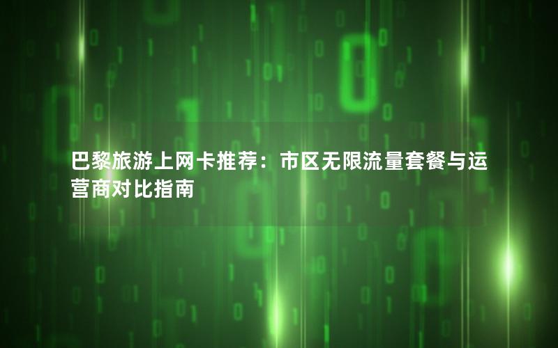 巴黎旅游上网卡推荐：市区无限流量套餐与运营商对比指南
